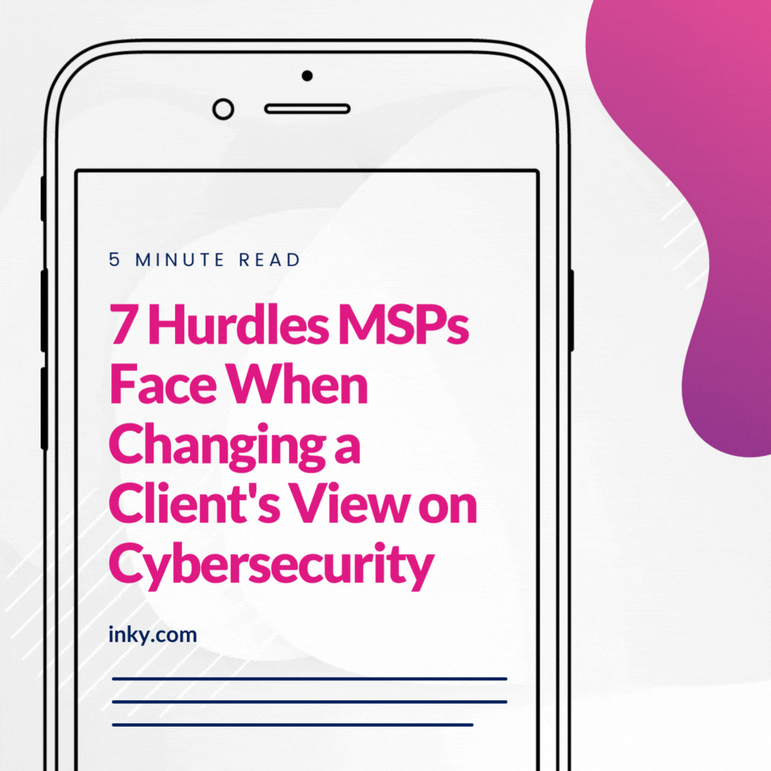 7 Hurdles MSPs Face When Changing a Client's View on Cybersecurity